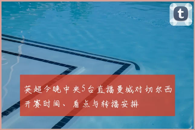 英超今晚中央5台直播曼城对切尔西开赛时间、看点与转播安排