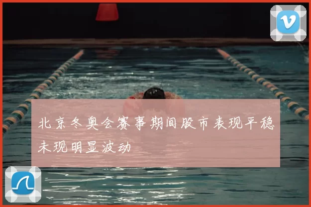 北京冬奥会赛事期间股市表现平稳未现明显波动