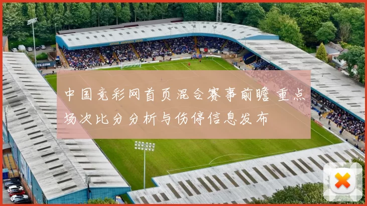 中国竞彩网首页混合赛事前瞻 重点场次比分分析与伤停信息发布