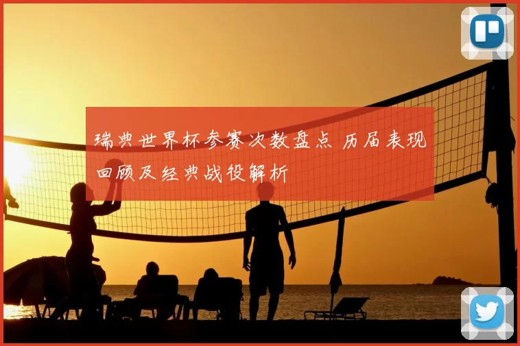 瑞典世界杯参赛次数盘点 历届表现回顾及经典战役解析