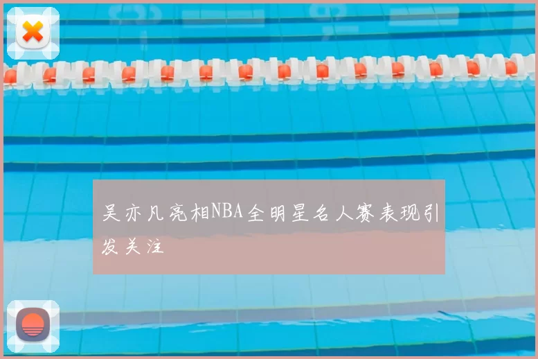 吴亦凡亮相NBA全明星名人赛表现引发关注