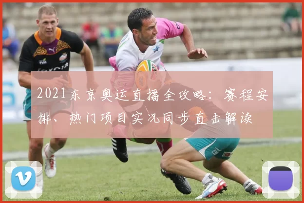 2021东京奥运直播全攻略：赛程安排、热门项目实况同步直击解读