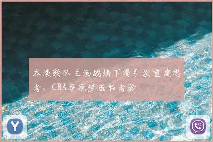 本溪豹队主场战绩下滑引发重建思考，CBA争冠梦面临考验