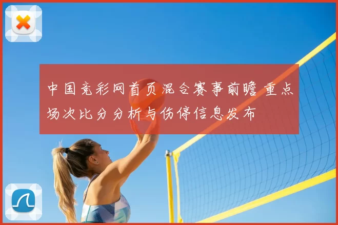 中国竞彩网首页混合赛事前瞻 重点场次比分分析与伤停信息发布