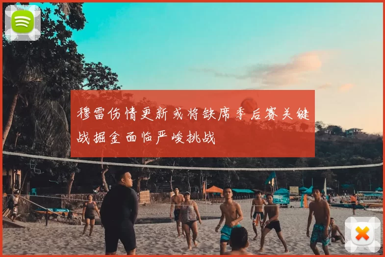 穆雷伤情更新或将缺席季后赛关键战掘金面临严峻挑战