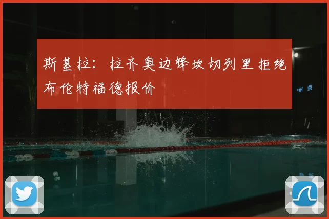 斯基拉：拉齐奥边锋坎切列里拒绝布伦特福德报价