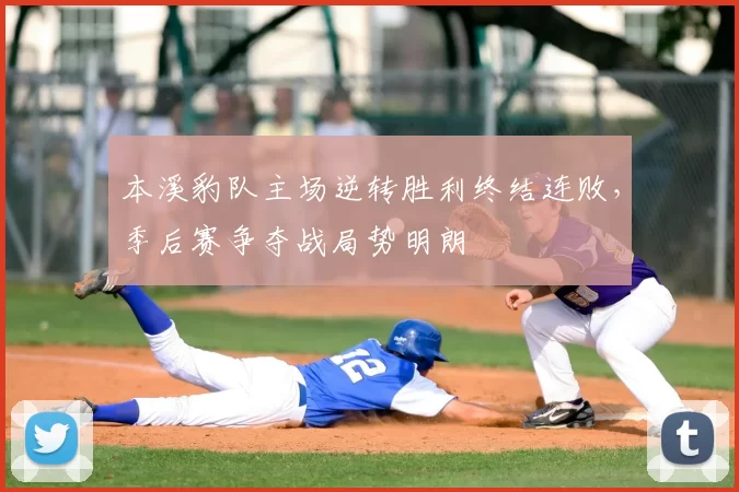 本溪豹队主场逆转胜利终结连败，季后赛争夺战局势明朗