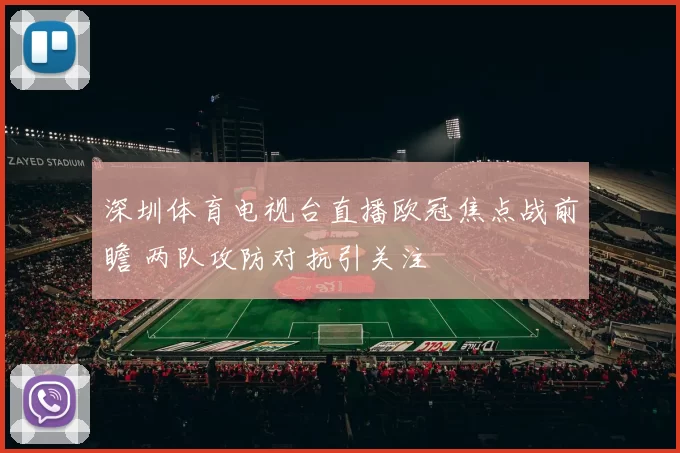 深圳体育电视台直播欧冠焦点战前瞻 两队攻防对抗引关注
