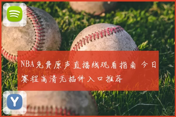 NBA免费原声直播线观看指南 今日赛程高清无插件入口推荐