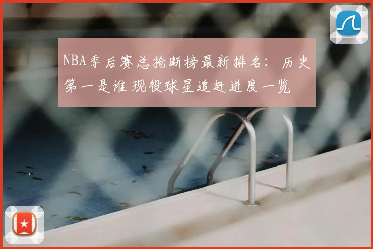 NBA季后赛总抢断榜最新排名：历史第一是谁 现役球星追赶进度一览