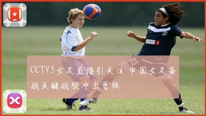 CCTV5女足直播引关注 中国女足备战关键战役冲击晋级