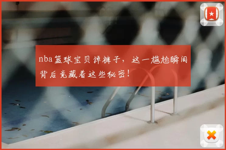 nba篮球宝贝掉裤子，这一尴尬瞬间背后竟藏着这些秘密！