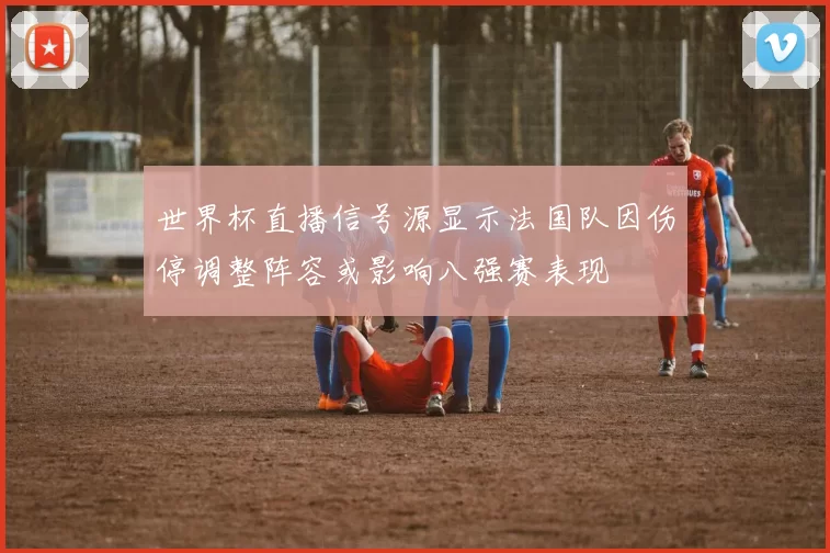 世界杯直播信号源显示法国队因伤停调整阵容或影响八强赛表现