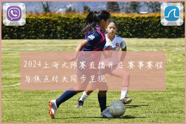2024上海大师赛直播开启 赛事赛程与焦点对决同步呈现