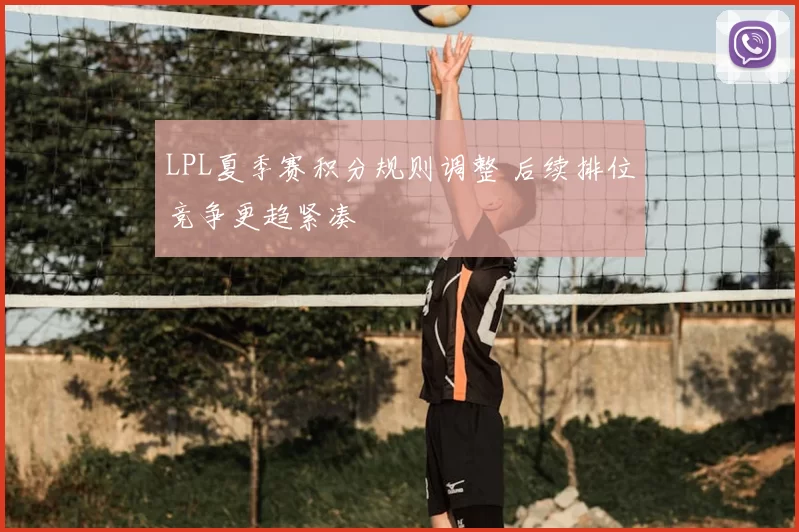LPL夏季赛积分规则调整 后续排位竞争更趋紧凑