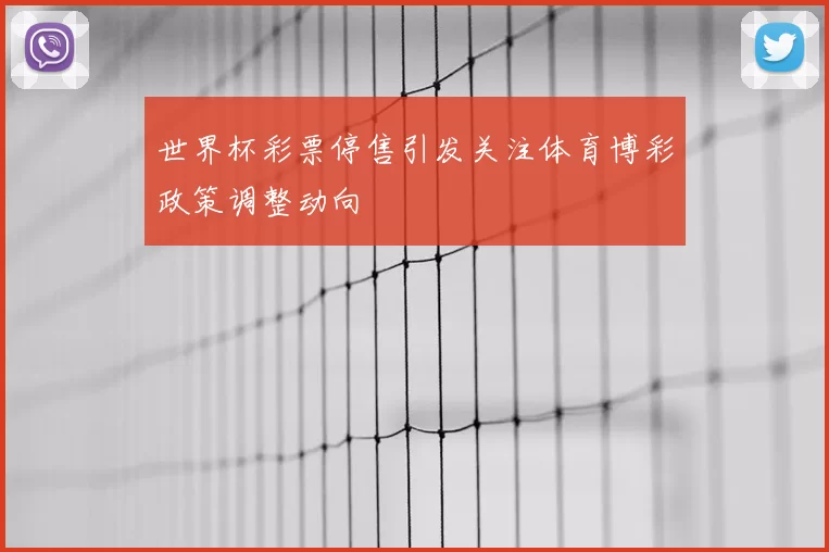 世界杯彩票停售引发关注体育博彩政策调整动向
