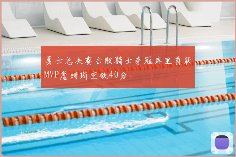 勇士总决赛击败骑士夺冠库里首获MVP詹姆斯空砍40分