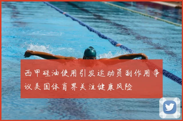 西甲硅油使用引发运动员副作用争议美国体育界关注健康风险