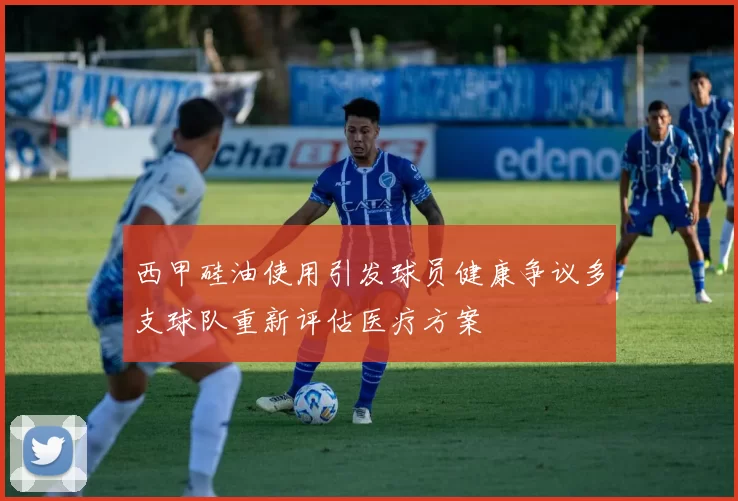 西甲硅油使用引发球员健康争议多支球队重新评估医疗方案