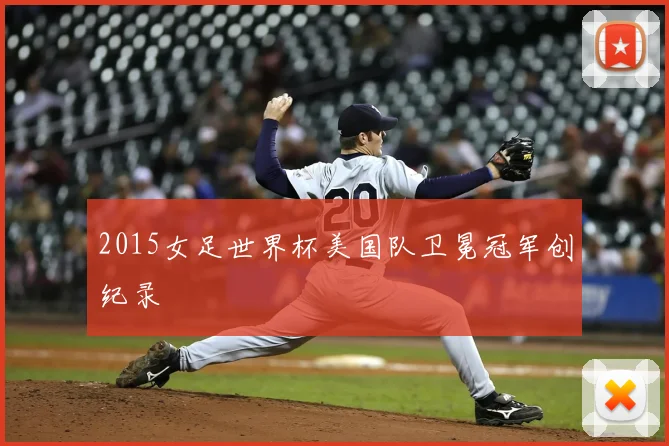 2015女足世界杯美国队卫冕冠军创纪录