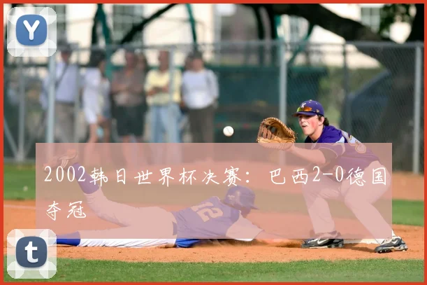 2002韩日世界杯决赛：巴西2-0德国夺冠