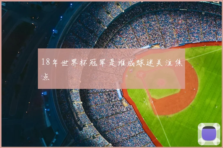 18年世界杯冠军是谁成球迷关注焦点