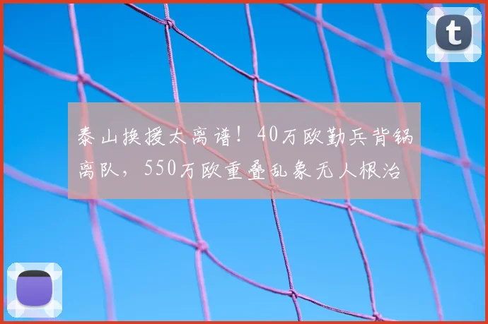 泰山换援太离谱！40万欧勤兵背锅离队，550万欧重叠乱象无人根治