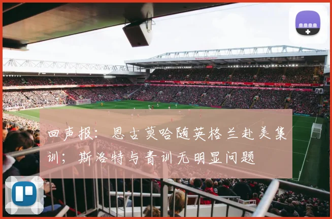 回声报：恩古莫哈随英格兰赴美集训；斯洛特与青训无明显问题