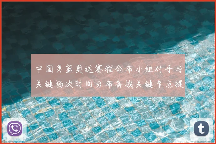 中国男篮奥运赛程公布小组对手与关键场次时间分布备战关键节点提示