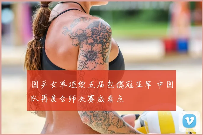 国乒女单连续五届包揽冠亚军 中国队再度会师决赛成看点