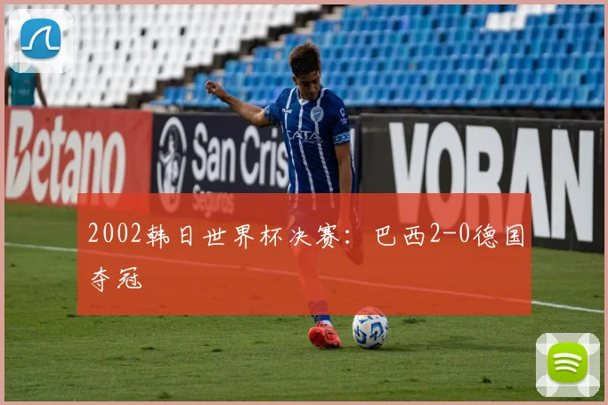 2002韩日世界杯决赛:巴西2-0德国夺冠