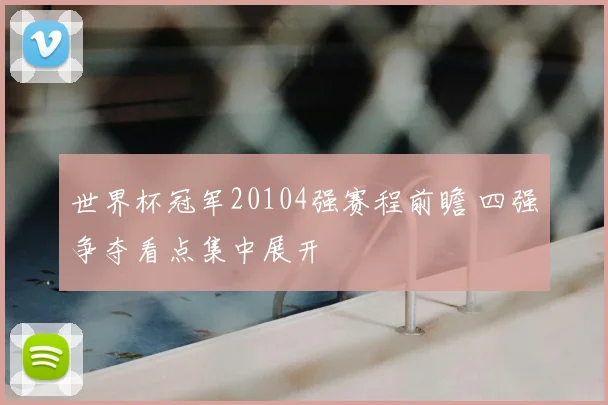 世界杯冠军20104强赛程前瞻 四强争夺看点集中展开