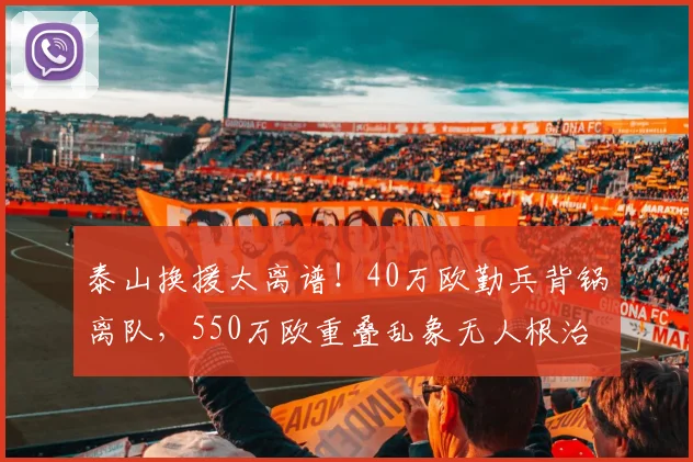 泰山换援太离谱！40万欧勤兵背锅离队，550万欧重叠乱象无人根治