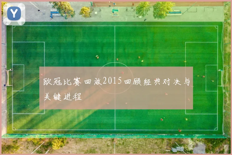 欧冠比赛回放2015回顾经典对决与关键进程