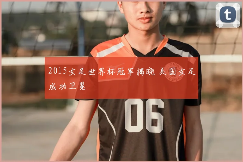 2015女足世界杯冠军揭晓 美国女足成功卫冕