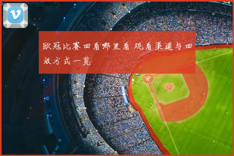欧冠比赛回看哪里看 观看渠道与回放方式一览
