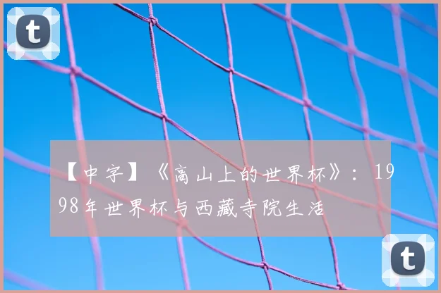 【中字】《高山上的世界杯》:1998年世界杯与西藏寺院生活